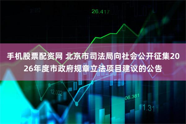 手机股票配资网 北京市司法局向社会公开征集2026年度市政府规章立法项目建议的公告