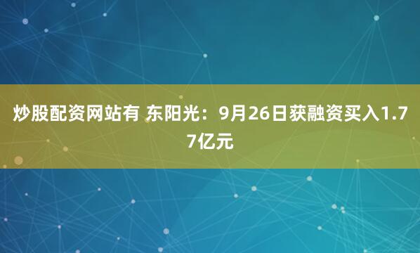 炒股配资网站有 东阳光：9月26日获融资买入1.77亿元