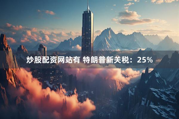 炒股配资网站有 特朗普新关税：25%