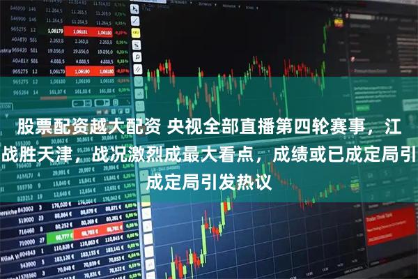 股票配资越大配资 央视全部直播第四轮赛事，江苏女排战胜天津，战况激烈成最大看点，成绩或已成定局引发热议
