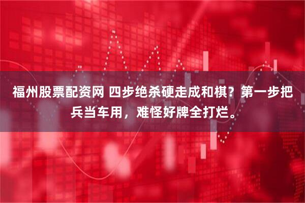 福州股票配资网 四步绝杀硬走成和棋？第一步把兵当车用，难怪好牌全打烂。