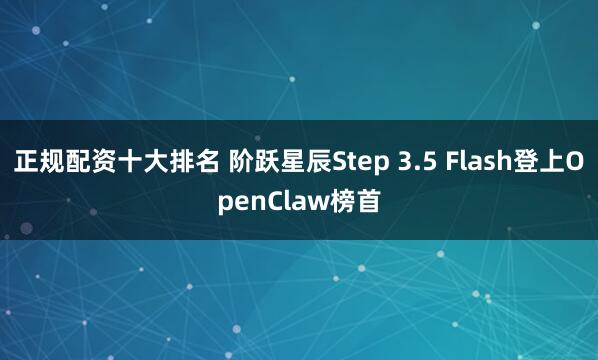 正规配资十大排名 阶跃星辰Step 3.5 Flash登上OpenClaw榜首